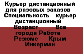 Курьер дистанционный для разовых заказов › Специальность ­ курьер дистанционный › Возраст ­ 52 - Все города Работа » Резюме   . Крым,Инкерман